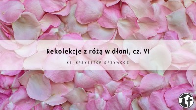 Rekolekcje z różą w dłoni, cz. 6