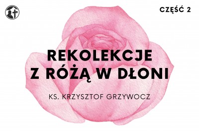 Rekolekcje z różą w dłoni, cz. 2