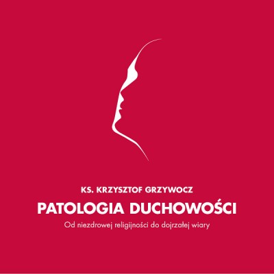 Patologia duchowości. Od niezdrowej religijności do wiary dojrzałej