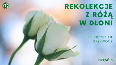 Rekolekcje z różą w dłoni, cz. 3