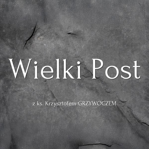 Wielki Post z ks. Krzysztofem Grzywoczem
